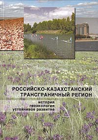 Российско-Казахстанский трансграничный регион: история, геоэкология и устойчивое развитие